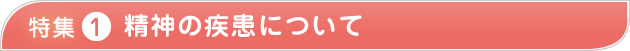 特集1 精神の疾患について